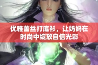 优雅蕾丝打底衫，让妈妈在时尚中绽放自信光彩