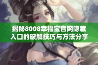 揭秘8008幸福宝官网隐藏入口的破解技巧与方法分享