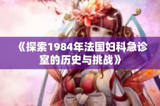 《探索1984年法国妇科急诊室的历史与挑战》