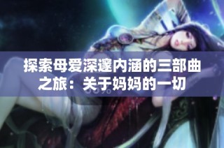 探索母爱深邃内涵的三部曲之旅：关于妈妈的一切