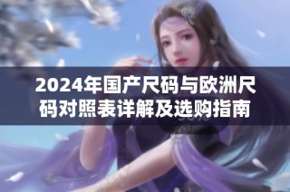 2024年国产尺码与欧洲尺码对照表详解及选购指南