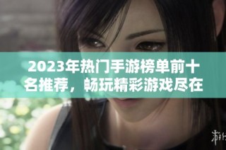 2023年热门手游榜单前十名推荐，畅玩精彩游戏尽在其中
