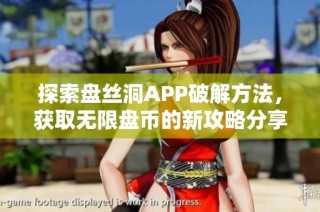 探索盘丝洞APP破解方法，获取无限盘币的新攻略分享