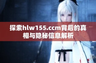 探索hlw155.ccm背后的真相与隐秘信息解析