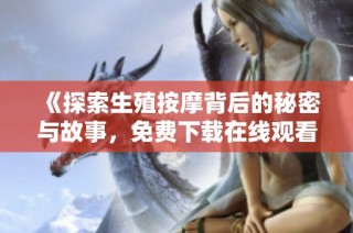 《探索生殖按摩背后的秘密与故事，免费下载在线观看》