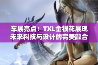 车展亮点：TXL金银花展现未来科技与设计的完美融合
