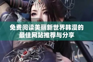 免费阅读美丽新世界韩漫的最佳网站推荐与分享