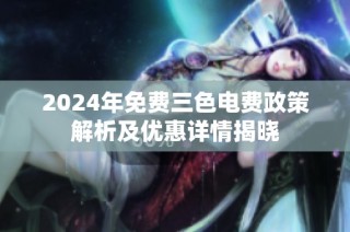 2024年免费三色电费政策解析及优惠详情揭晓
