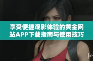 享受便捷观影体验的黄金网站APP下载指南与使用技巧