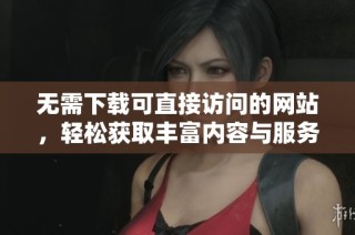 无需下载可直接访问的网站，轻松获取丰富内容与服务