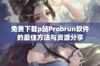 免费下载p站Probrun软件的最佳方法与资源分享