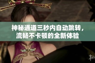 神秘通道三秒内自动跳转，流畅不卡顿的全新体验
