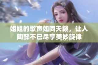 姐姐的歌声如同天籁，让人陶醉不已尽享美妙旋律