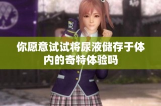 你愿意试试将尿液储存于体内的奇特体验吗