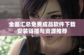 全面汇总免费成品软件下载安装链接与资源推荐