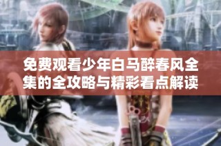 免费观看少年白马醉春风全集的全攻略与精彩看点解读