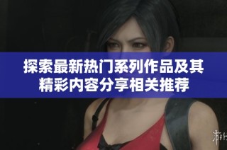 探索最新热门系列作品及其精彩内容分享相关推荐