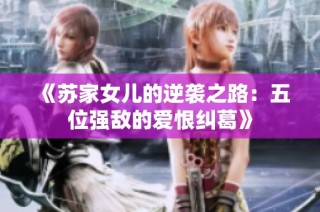 《苏家女儿的逆袭之路：五位强敌的爱恨纠葛》