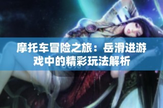 摩托车冒险之旅：岳滑进游戏中的精彩玩法解析