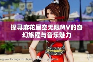 探寻麻花星空无限MV的奇幻旅程与音乐魅力