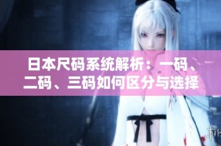 日本尺码系统解析：一码、二码、三码如何区分与选择