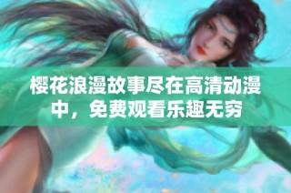 樱花浪漫故事尽在高清动漫中，免费观看乐趣无穷