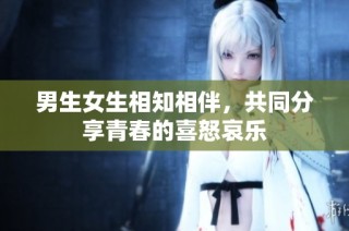 男生女生相知相伴，共同分享青春的喜怒哀乐