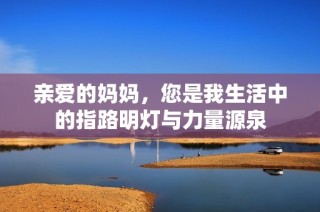 亲爱的妈妈，您是我生活中的指路明灯与力量源泉