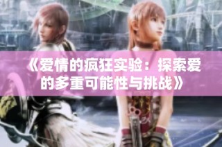 《爱情的疯狂实验：探索爱的多重可能性与挑战》