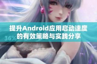 提升Android应用启动速度的有效策略与实践分享