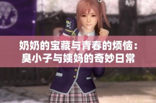 奶奶的宝藏与青春的烦恼：臭小子与姨妈的奇妙日常