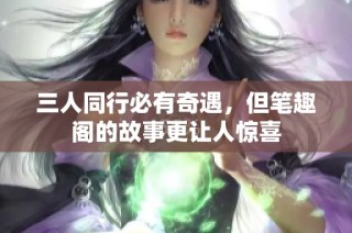 三人同行必有奇遇，但笔趣阁的故事更让人惊喜