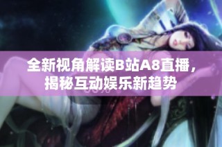 全新视角解读B站A8直播，揭秘互动娱乐新趋势