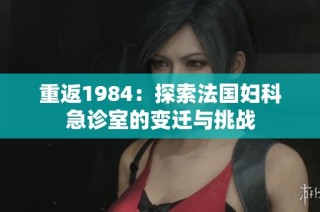 重返1984：探索法国妇科急诊室的变迁与挑战
