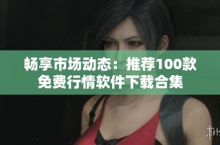 畅享市场动态：推荐100款免费行情软件下载合集