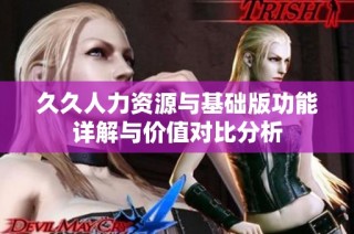 久久人力资源与基础版功能详解与价值对比分析