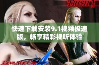 快速下载安装9.1视频极速版，畅享精彩视听体验