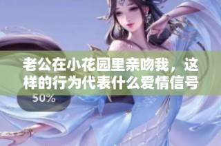 老公在小花园里亲吻我，这样的行为代表什么爱情信号呢