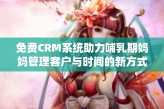 免费CRM系统助力哺乳期妈妈管理客户与时间的新方式