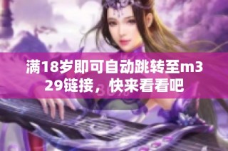 满18岁即可自动跳转至m329链接，快来看看吧