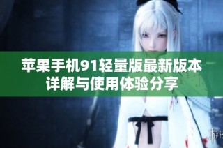 苹果手机91轻量版最新版本详解与使用体验分享