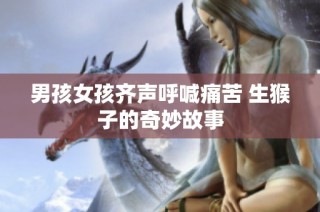 男孩女孩齐声呼喊痛苦 生猴子的奇妙故事