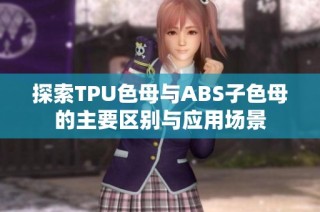 探索TPU色母与ABS子色母的主要区别与应用场景