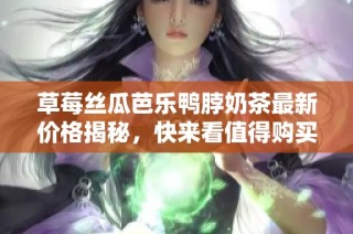 草莓丝瓜芭乐鸭脖奶茶最新价格揭秘，快来看值得购买的理由吧