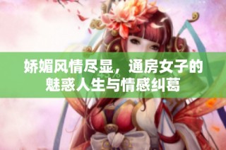 娇媚风情尽显，通房女子的魅惑人生与情感纠葛