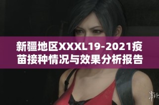 新疆地区XXXL19-2021疫苗接种情况与效果分析报告