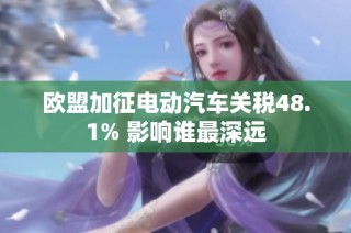 欧盟加征电动汽车关税48.1% 影响谁最深远