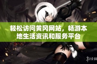 轻松访问黄冈网站，畅游本地生活资讯和服务平台