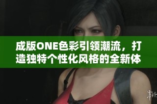 成版ONE色彩引领潮流，打造独特个性化风格的全新体验