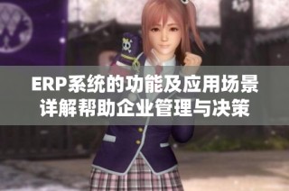 ERP系统的功能及应用场景详解帮助企业管理与决策